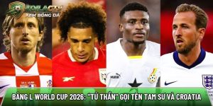 Bảng L World Cup 2026: “Tử thần” gọi tên Tam Sư và Croatia