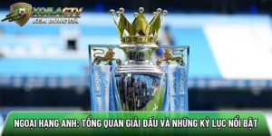 Ngoại hạng Anh: Tổng quan giải đấu và những kỷ lục nổi bật