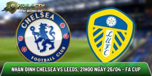 Nhận định Chelsea vs Leeds, 21h00 ngày 26/04 – FA Cup