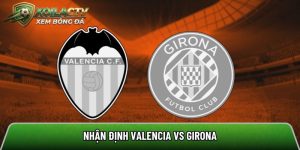 Nhận định Valencia vs Girona, 23h30 ngày 25/4 – La Liga