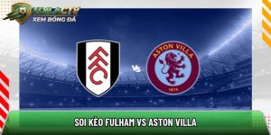 Soi kèo Fulham vs Aston Villa, 18h30 ngày 25/4 – Ngoại hạng Anh